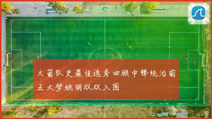 火箭队史最佳选秀回顾中锋统治前五大梦姚明双双入围