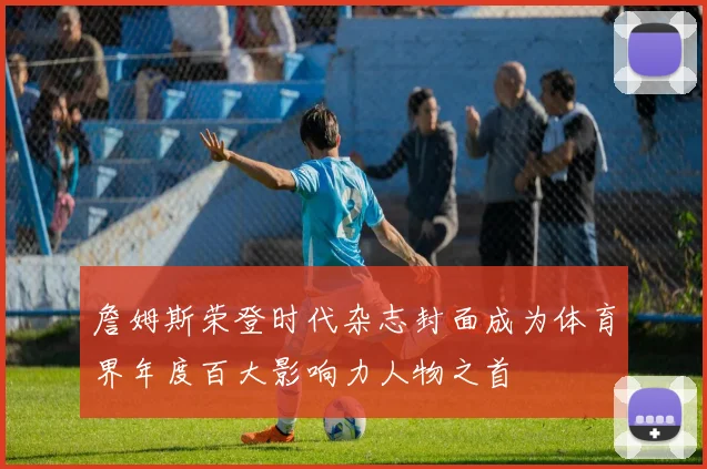 詹姆斯荣登时代杂志封面成为体育界年度百大影响力人物之首
