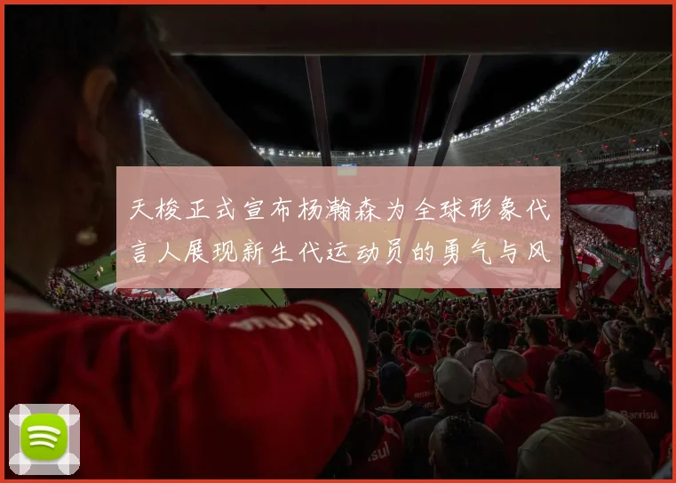天梭正式宣布杨瀚森为全球形象代言人展现新生代运动员的勇气与风采