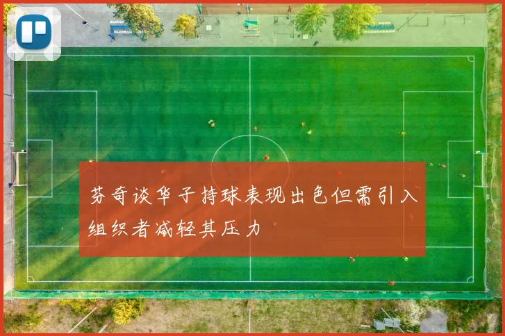 芬奇谈华子持球表现出色但需引入组织者减轻其压力