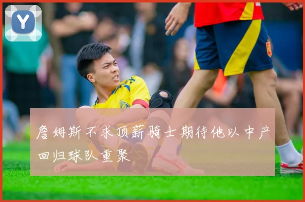 詹姆斯不求顶薪骑士期待他以中产回归球队重聚