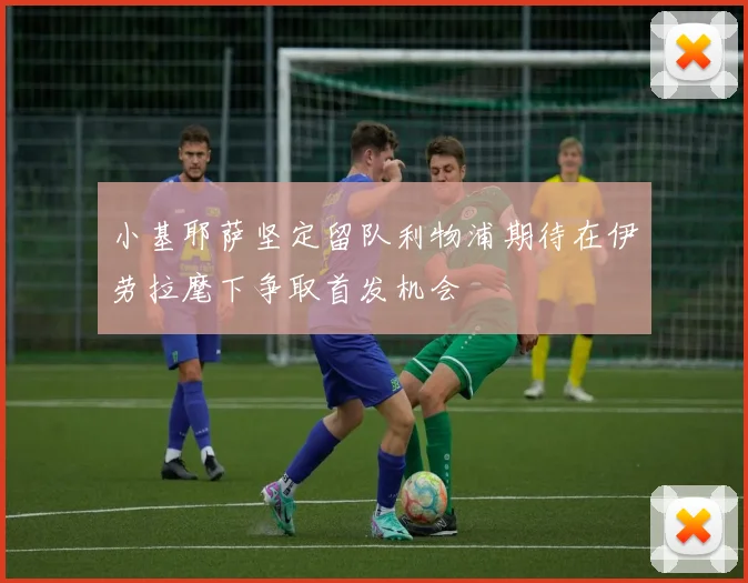 小基耶萨坚定留队利物浦期待在伊劳拉麾下争取首发机会