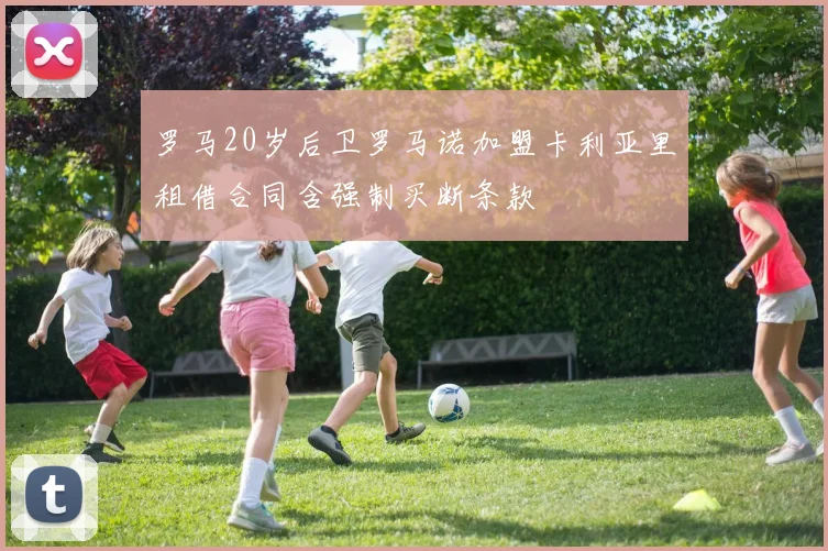 罗马20岁后卫罗马诺加盟卡利亚里租借合同含强制买断条款