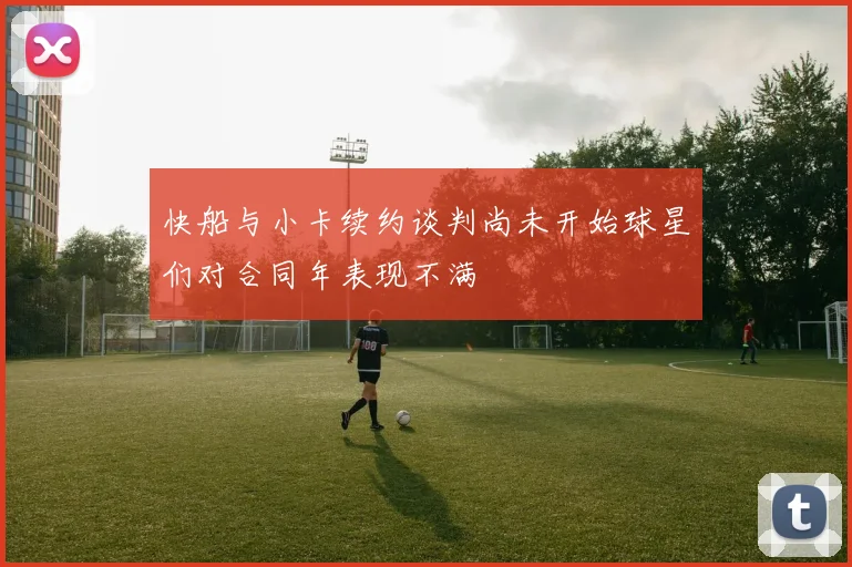 快船与小卡续约谈判尚未开始球星们对合同年表现不满