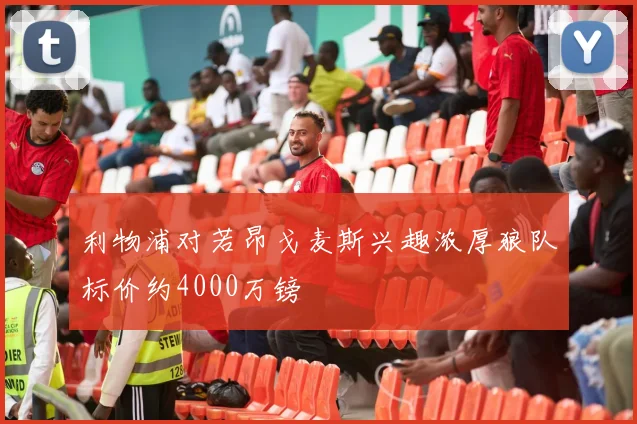 利物浦对若昂戈麦斯兴趣浓厚狼队标价约4000万镑