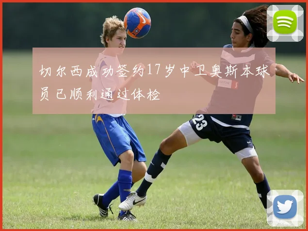 切尔西成功签约17岁中卫奥斯本球员已顺利通过体检